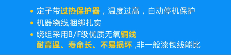 定子標配熱保護器可實現(xiàn)過熱自動停機，繞組采用B/F級優(yōu)質(zhì)無氧銅線且使用機器繞線、捆綁扎實！