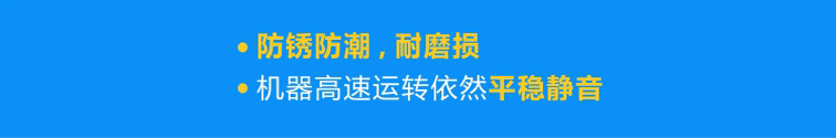 優(yōu)質(zhì)軸承防銹防潮，耐磨損，機器高速運轉(zhuǎn)依然平穩(wěn)靜音