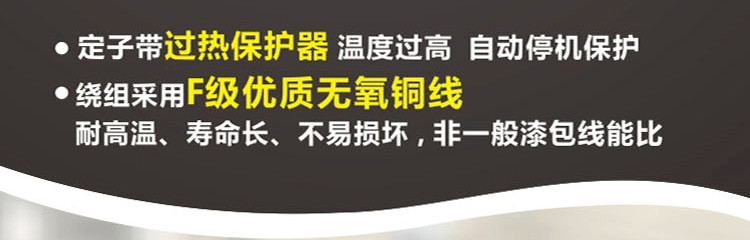 繞阻采用F級(jí)優(yōu)質(zhì)無(wú)氧銅線，耐高溫、壽命長(zhǎng)、不易損壞